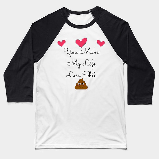 You Make My Life Less Shit. Funny Valentines Day Quote. Baseball T-Shirt by That Cheeky Tee